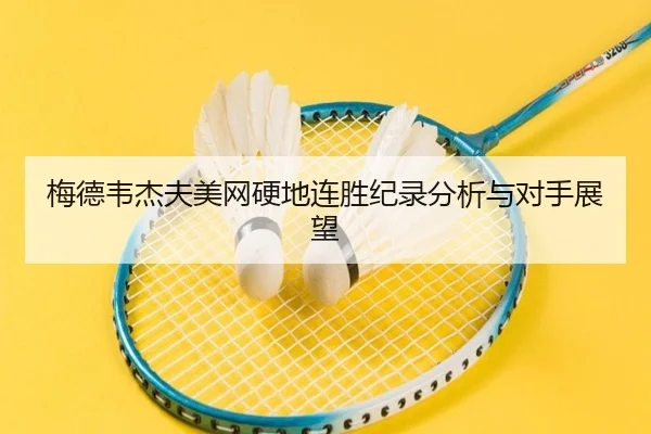 梅德韦杰夫美网硬地连胜纪录分析与对手展望